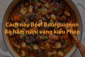 Cách nấu bò hầm rượu vang kiểu Pháp Beef Bourguignon