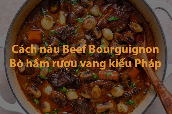 Cách nấu bò hầm rượu vang kiểu Pháp Beef Bourguignon