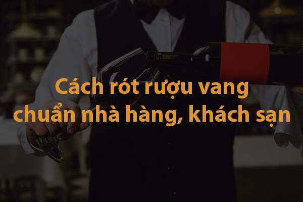 Cách rót rượu vang chuẩn nhà hàng khách sạn