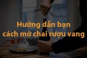 Hướng dẫn bạn cách mở rượu vang