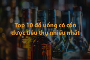 Top 10 đồ uống có cồn được tiêu thụ nhiều nhất thế giới