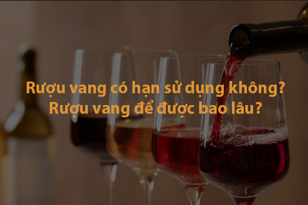 Rượu vang có hạn sử dụng không? Rượu vang để được bao lâu?